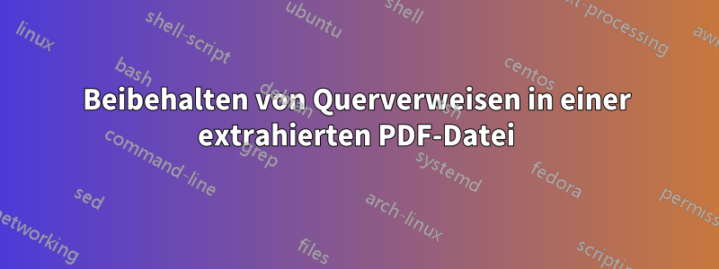 Beibehalten von Querverweisen in einer extrahierten PDF-Datei