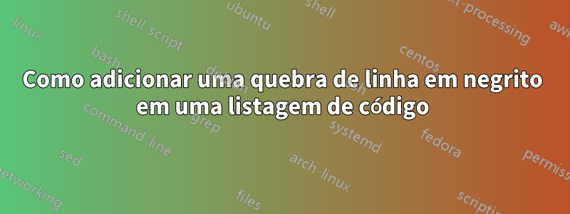 Como adicionar uma quebra de linha em negrito em uma listagem de código