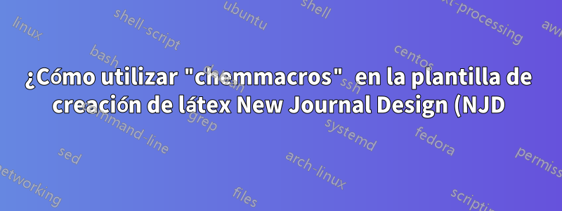 ¿Cómo utilizar "chemmacros" en la plantilla de creación de látex New Journal Design (NJD) de Wiley?