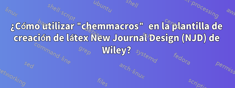 ¿Cómo utilizar "chemmacros" en la plantilla de creación de látex New Journal Design (NJD) de Wiley?