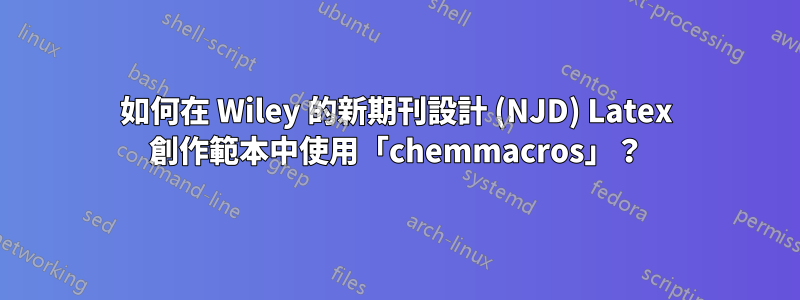 如何在 Wiley 的新期刊設計 (NJD) Latex 創作範本中使用「chemmacros」？