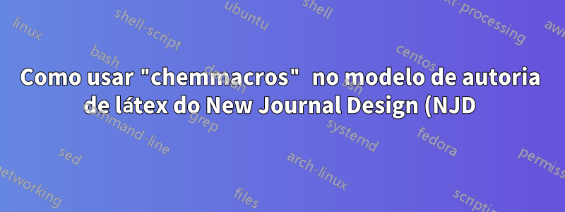 Como usar "chemmacros" no modelo de autoria de látex do New Journal Design (NJD) da Wiley?