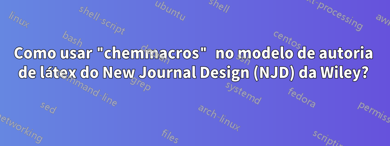 Como usar "chemmacros" no modelo de autoria de látex do New Journal Design (NJD) da Wiley?