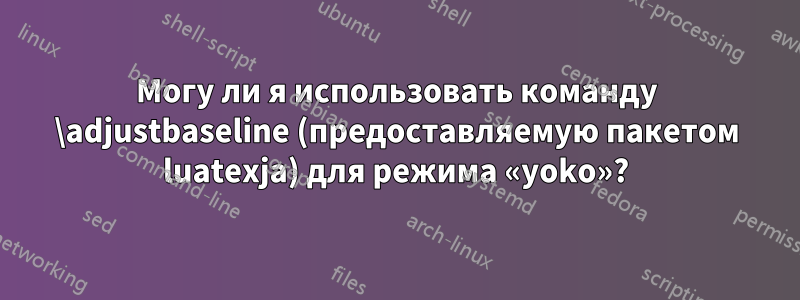 Могу ли я использовать команду \adjustbaseline (предоставляемую пакетом luatexja) для режима «yoko»?