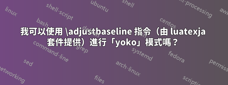 我可以使用 \adjustbaseline 指令（由 luatexja 套件提供）進行「yoko」模式嗎？