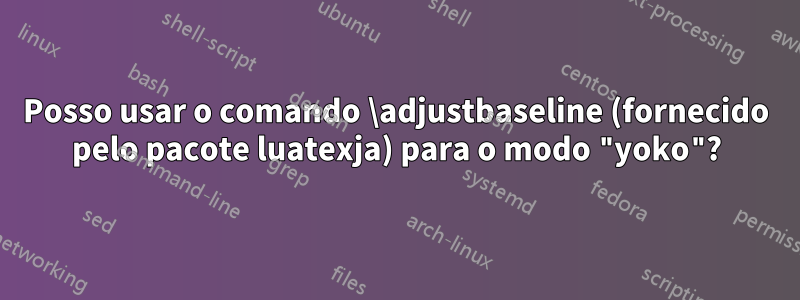 Posso usar o comando \adjustbaseline (fornecido pelo pacote luatexja) para o modo "yoko"?