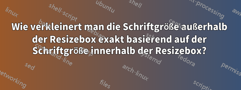 Wie verkleinert man die Schriftgröße außerhalb der Resizebox exakt basierend auf der Schriftgröße innerhalb der Resizebox?