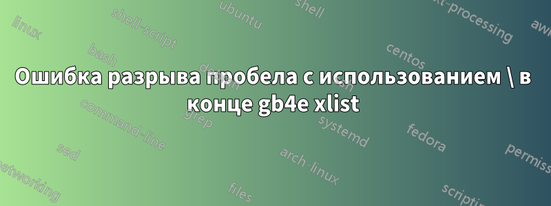 Ошибка разрыва пробела с использованием \ в конце gb4e xlist