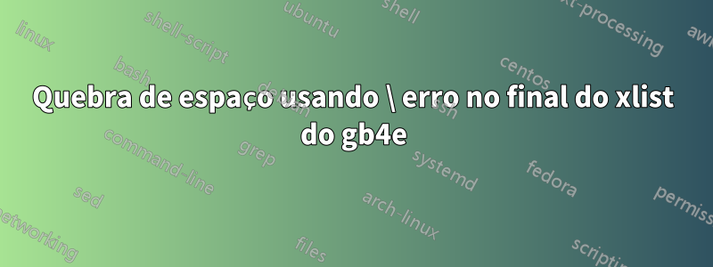 Quebra de espaço usando \ erro no final do xlist do gb4e