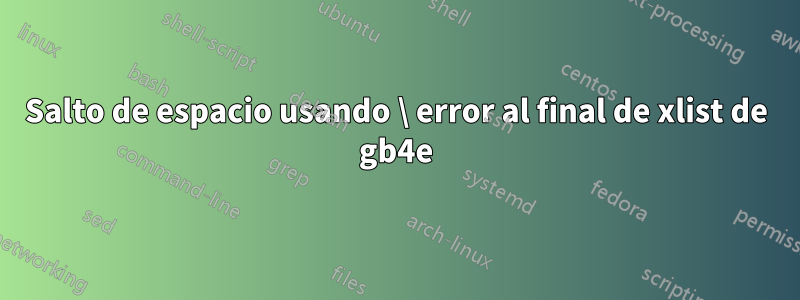 Salto de espacio usando \ error al final de xlist de gb4e