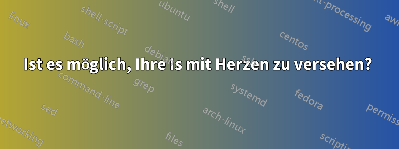 Ist es möglich, Ihre Is mit Herzen zu versehen?