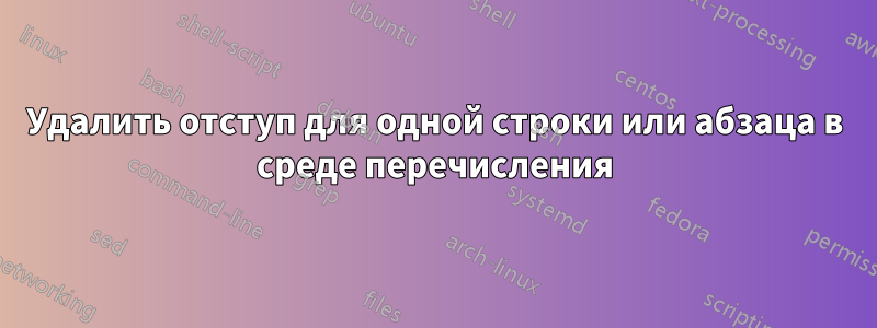 Удалить отступ для одной строки или абзаца в среде перечисления