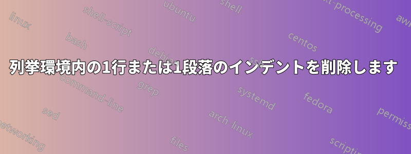 列挙環境内の1行または1段落のインデントを削除します