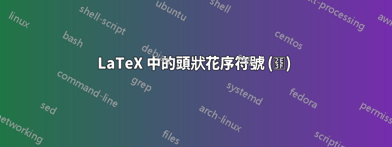 LaTeX 中的頭狀花序符號 (⸿)