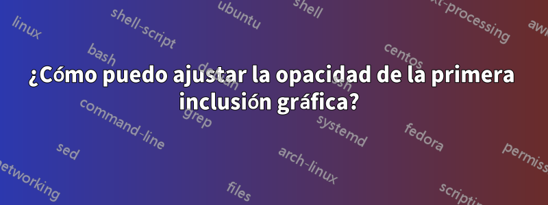 ¿Cómo puedo ajustar la opacidad de la primera inclusión gráfica? 