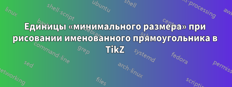 Единицы «минимального размера» при рисовании именованного прямоугольника в TikZ