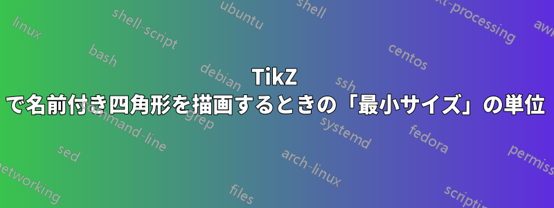 TikZ で名前付き四角形を描画するときの「最小サイズ」の単位