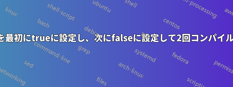 ブール値を最初にtrueに設定し、次にfalseに設定して2回コンパイルします。