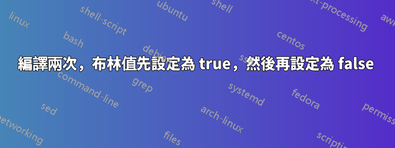 編譯兩次，布林值先設定為 true，然後再設定為 false