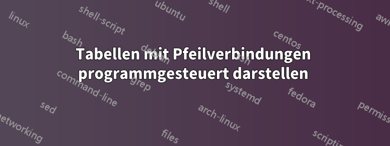 Tabellen mit Pfeilverbindungen programmgesteuert darstellen