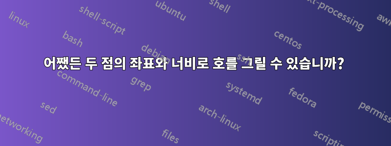 어쨌든 두 점의 좌표와 너비로 호를 그릴 수 있습니까?