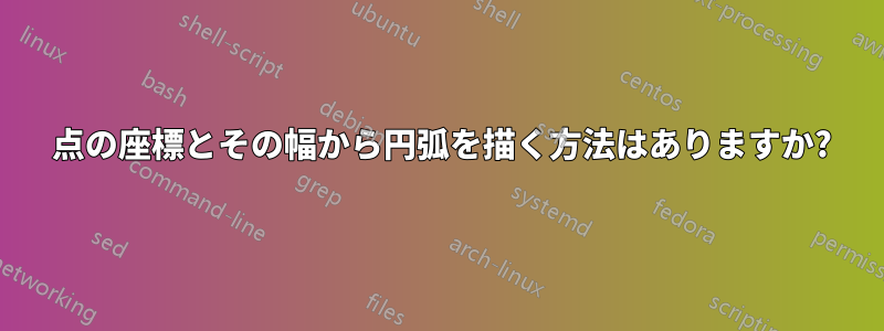 2 点の座標とその幅から円弧を描く方法はありますか?