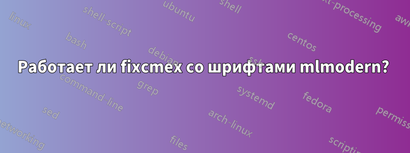 Работает ли fixcmex со шрифтами mlmodern?