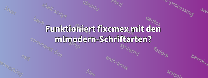 Funktioniert fixcmex mit den mlmodern-Schriftarten?