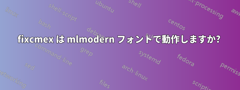 fixcmex は mlmodern フォントで動作しますか?