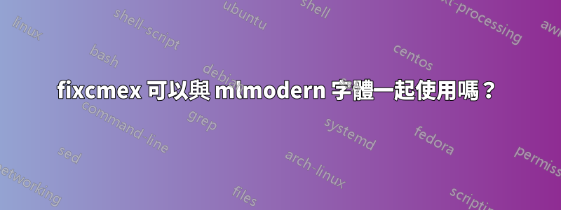 fixcmex 可以與 mlmodern 字體一起使用嗎？