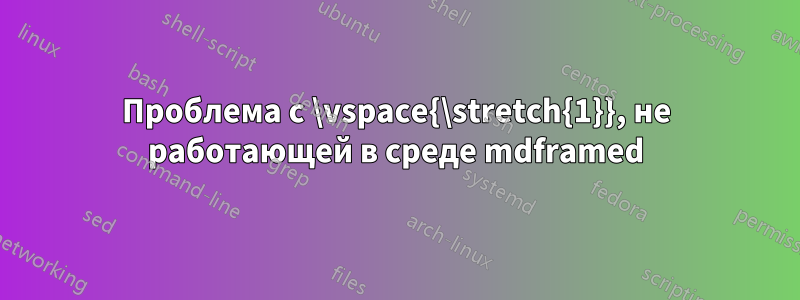 Проблема с \vspace{\stretch{1}}, не работающей в среде mdframed