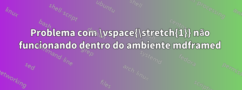 Problema com \vspace{\stretch{1}} não funcionando dentro do ambiente mdframed