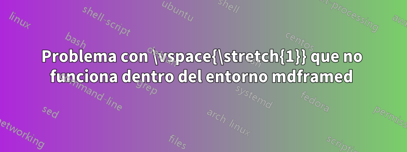 Problema con \vspace{\stretch{1}} que no funciona dentro del entorno mdframed