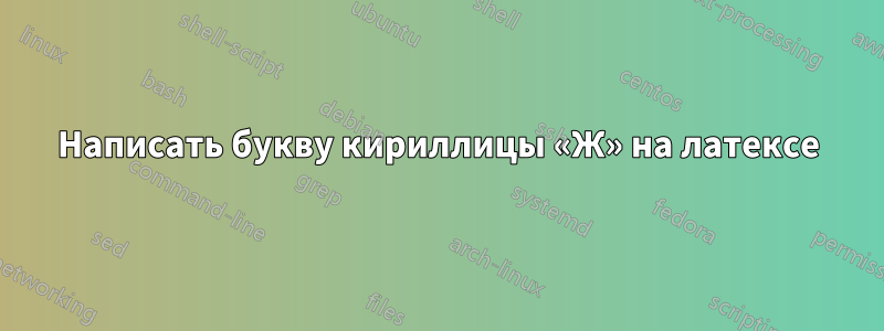 Написать букву кириллицы «Ж» на латексе