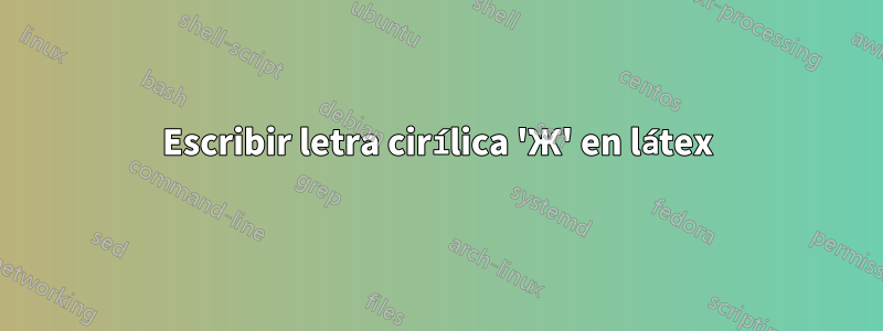 Escribir letra cirílica 'Ж' en látex