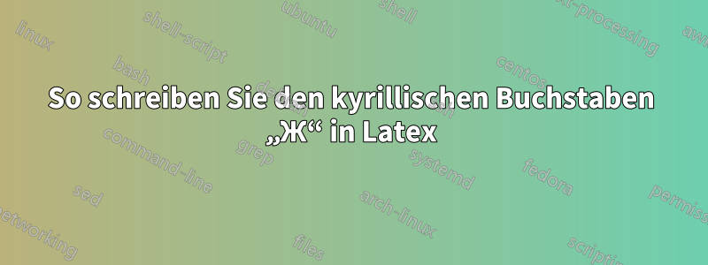 So schreiben Sie den kyrillischen Buchstaben „Ж“ in Latex