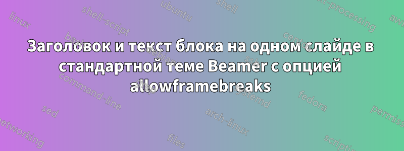 Заголовок и текст блока на одном слайде в стандартной теме Beamer с опцией allowframebreaks