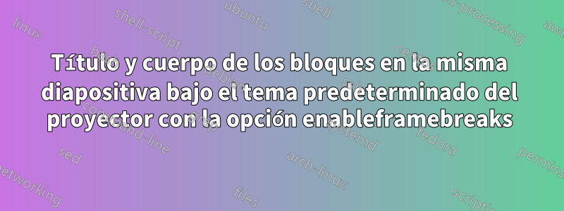 Título y cuerpo de los bloques en la misma diapositiva bajo el tema predeterminado del proyector con la opción enableframebreaks