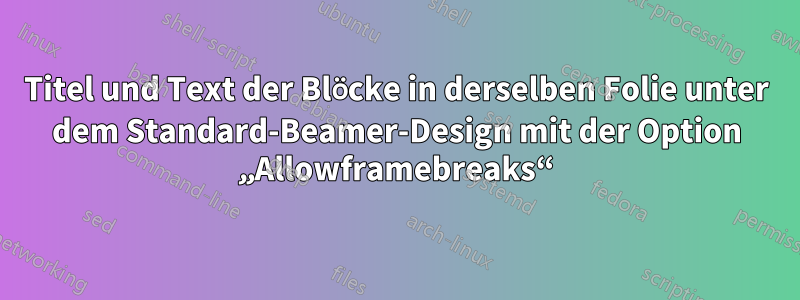 Titel und Text der Blöcke in derselben Folie unter dem Standard-Beamer-Design mit der Option „Allowframebreaks“