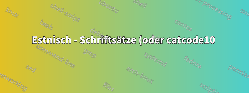 Estnisch - Schriftsätze (oder catcode10)