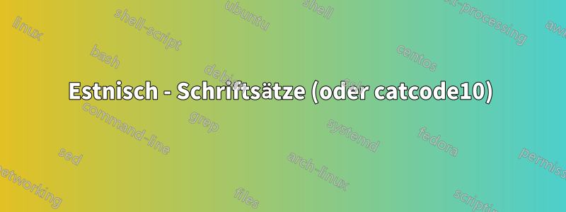 Estnisch - Schriftsätze (oder catcode10)