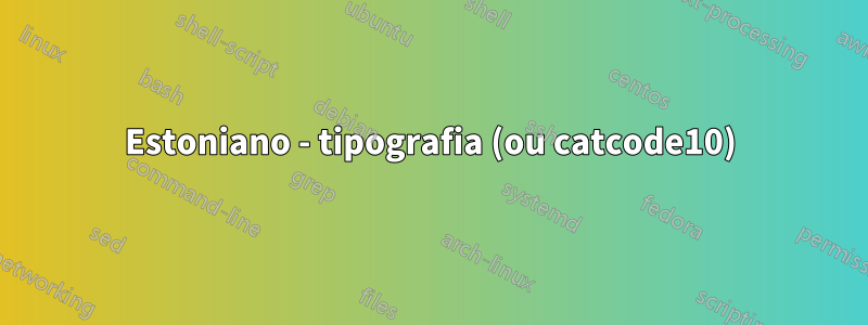 Estoniano - tipografia (ou catcode10)