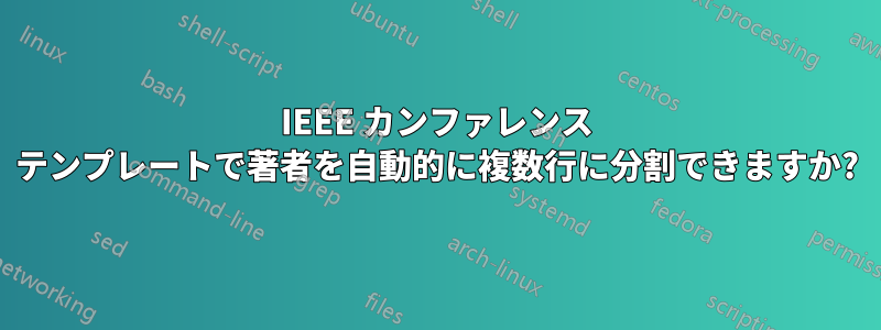 IEEE カンファレンス テンプレートで著者を自動的に複数行に分割できますか?