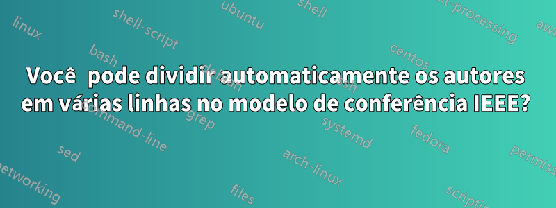 Você pode dividir automaticamente os autores em várias linhas no modelo de conferência IEEE?