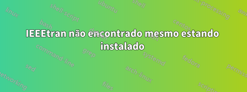 IEEEtran não encontrado mesmo estando instalado