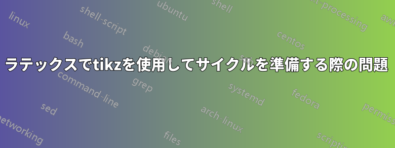 ラテックスでtikzを使用してサイクルを準備する際の問題