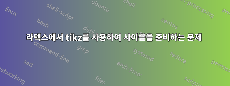 라텍스에서 tikz를 사용하여 사이클을 준비하는 문제