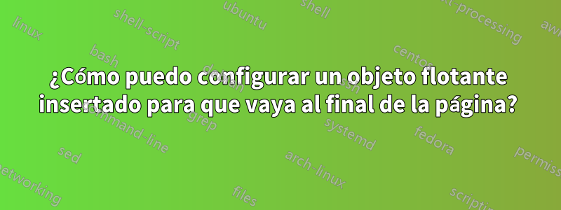 ¿Cómo puedo configurar un objeto flotante insertado para que vaya al final de la página?