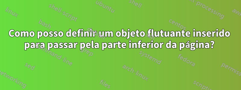 Como posso definir um objeto flutuante inserido para passar pela parte inferior da página?