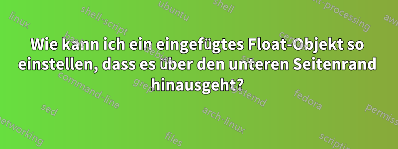 Wie kann ich ein eingefügtes Float-Objekt so einstellen, dass es über den unteren Seitenrand hinausgeht?